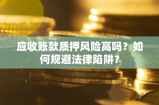 济南应收账款质押风险高吗？如何规避法律陷阱？