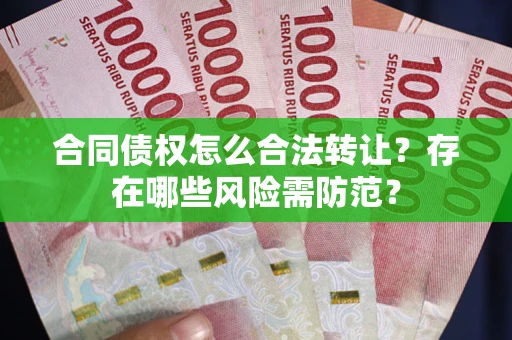 济南合同债权怎么合法转让？存在哪些风险需防范？