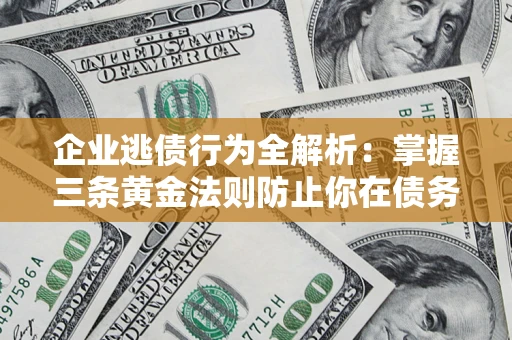 济南企业逃债行为全解析：掌握三条黄金法则防止你在债务乱局中“踩雷”