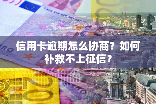 济南信用卡逾期怎么协商？如何补救不上征信？