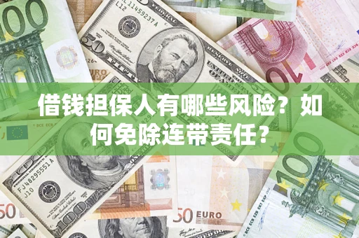 济南借钱担保人有哪些风险？如何免除连带责任？