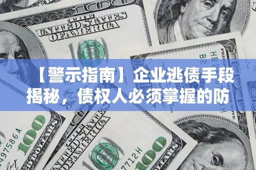 济南【警示指南】企业逃债手段揭秘，债权人必须掌握的防坑宝典