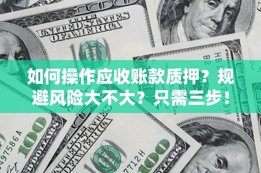 济南如何操作应收账款质押？规避风险大不大？只需三步！