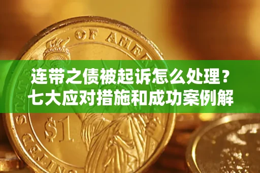 济南连带之债被起诉怎么处理？七大应对措施和成功案例解析