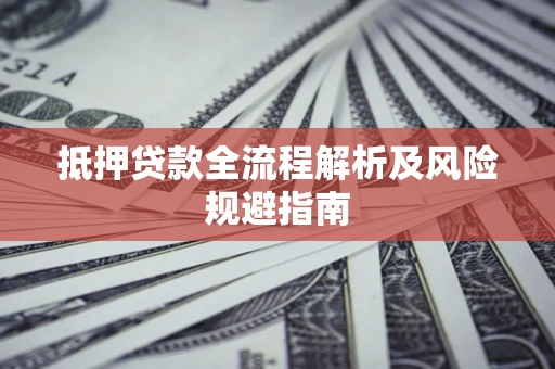 济南抵押贷款全流程解析及风险规避指南