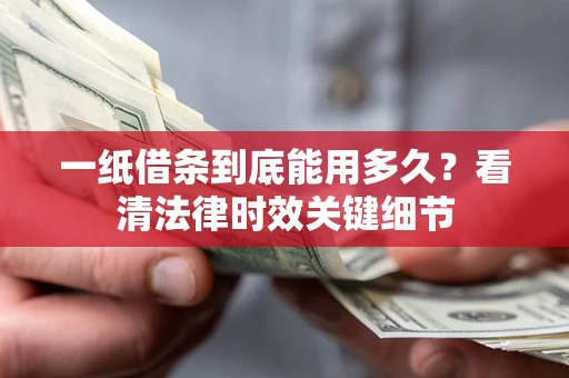 济南一纸借条到底能用多久？看清法律时效关键细节