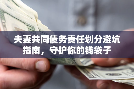 济南夫妻共同债务责任划分避坑指南，守护你的钱袋子
