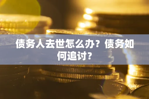 济南债务人去世怎么办？债务如何追讨？