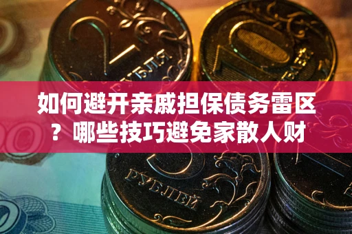 济南如何避开亲戚担保债务雷区？哪些技巧避免家散人财