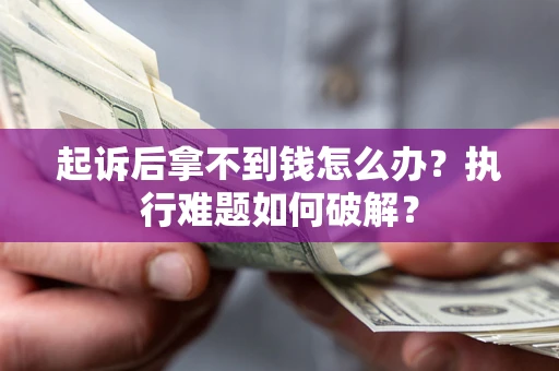 济南起诉后拿不到钱怎么办?执行难题如何破解? 济南起诉后拿不到钱怎么办?执行难题如何破解?