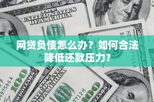 济南网贷负债怎么办？如何合法降低还款压力？