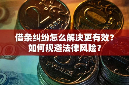 济南借条纠纷怎么解决更有效？如何规避法律风险？