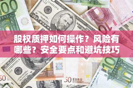 济南股权质押如何操作？风险有哪些？安全要点和避坑技巧？