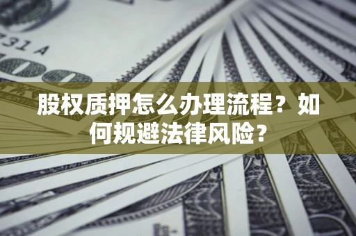 济南股权质押怎么办理流程？如何规避法律风险？