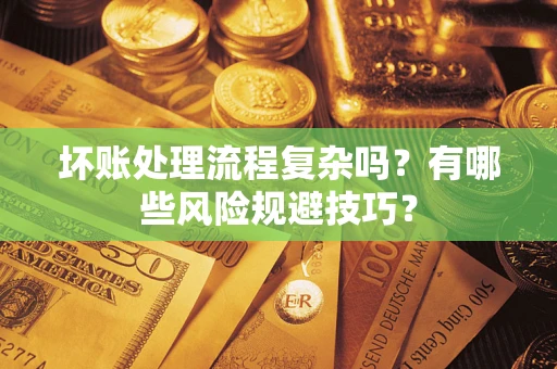济南坏账处理流程复杂吗？有哪些风险规避技巧？