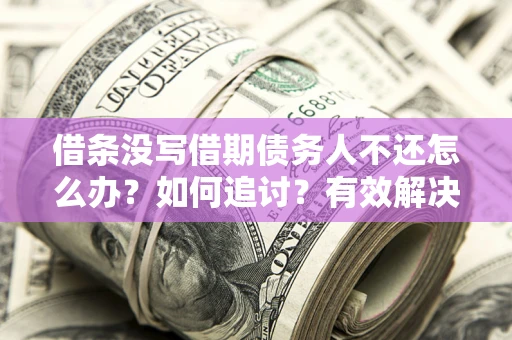 济南借条没写借期债务人不还怎么办？如何追讨？有效解决方案！