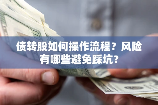 济南债转股如何操作流程?风险有哪些避免踩坑? 济南债转股如何操作流程?风险有哪些避免踩坑?