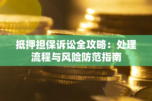 济南抵押担保诉讼全攻略：处理流程与风险防范指南