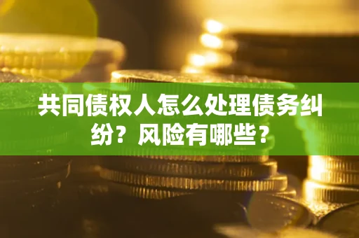 济南共同债权人怎么处理债务纠纷？风险有哪些？