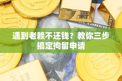 济南遇到老赖不还钱？教你三步搞定拘留申请