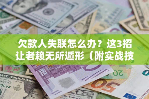 济南欠款人失联怎么办？这3招让老赖无所遁形（附实战技巧）