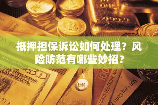 济南抵押担保诉讼如何处理？风险防范有哪些妙招？