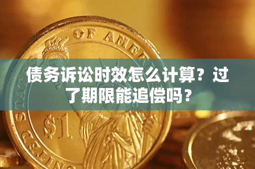济南债务诉讼时效怎么计算？过了期限能追偿吗？