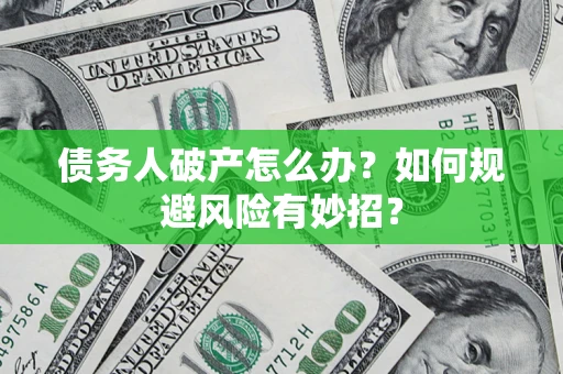 济南债务人破产怎么办？如何规避风险有妙招？