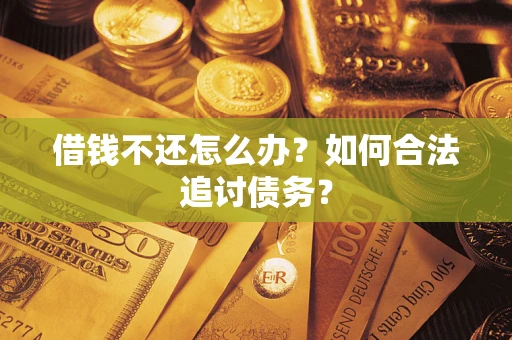 济南借钱不还怎么办？如何合法追讨债务？