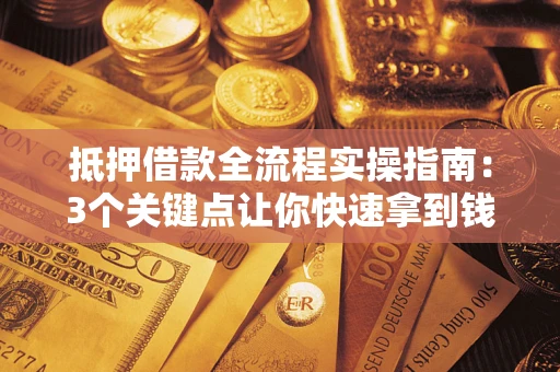 济南抵押借款全流程实操指南：3个关键点让你快速拿到钱