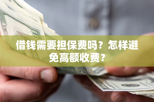 济南借钱需要担保费吗？怎样避免高额收费？