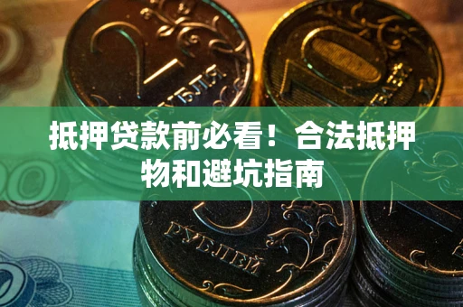 济南抵押贷款前必看！合法抵押物和避坑指南