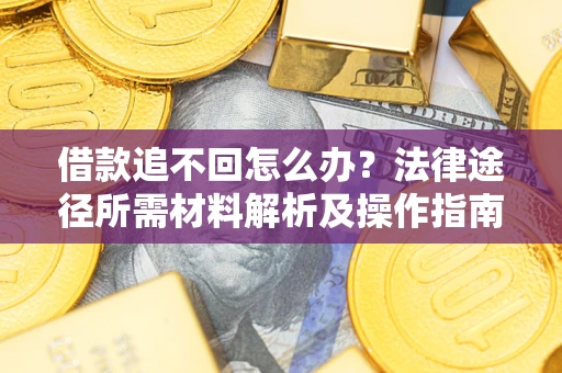 济南借款追不回怎么办?法律途径所需材料解析及操作指南 济南借款追不回怎么办?法律途径所需材料解析及操作指南