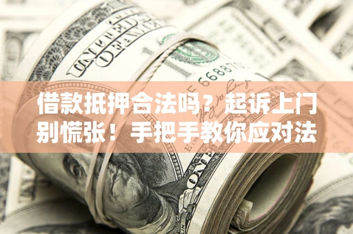 济南借款抵押合法吗？起诉上门别慌张！手把手教你应对法律程序