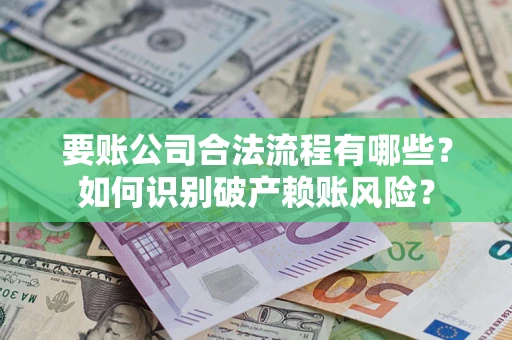 济南要账公司合法流程有哪些？如何识别破产赖账风险？