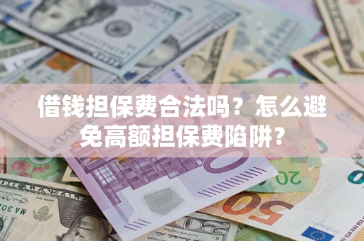 济南借钱担保费合法吗？怎么避免高额担保费陷阱？