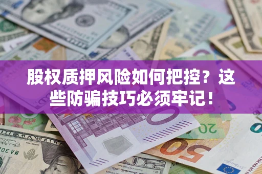 济南股权质押风险如何把控？这些防骗技巧必须牢记！