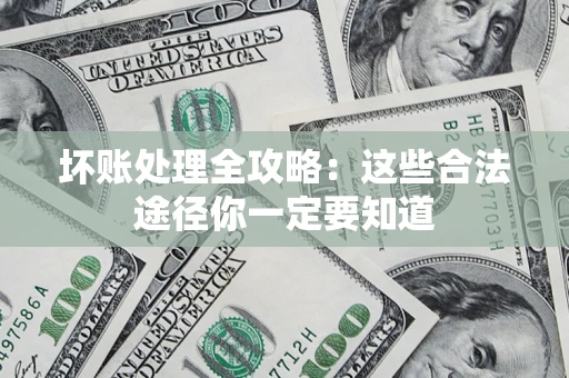 济南坏账处理全攻略：这些合法途径你一定要知道