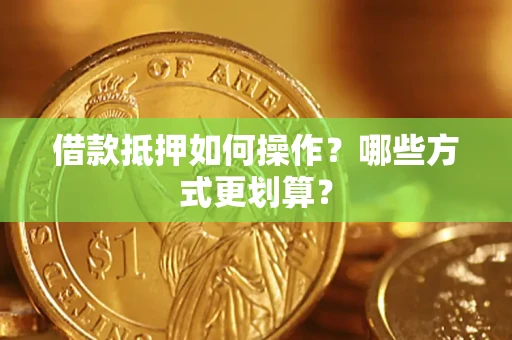济南借款抵押如何操作？哪些方式更划算？
