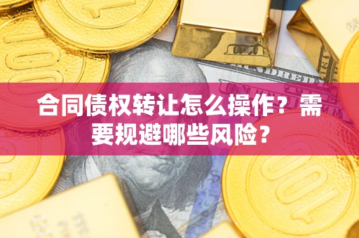 济南合同债权转让怎么操作？需要规避哪些风险？