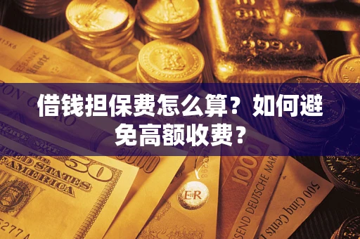 济南借钱担保费怎么算？如何避免高额收费？