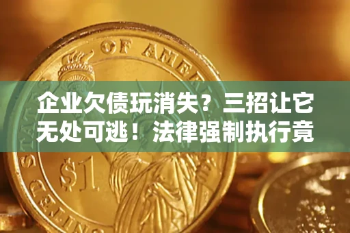 济南企业欠债玩消失？三招让它无处可逃！法律强制执行竟比讨债公司还狠？