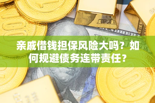 济南亲戚借钱担保风险大吗？如何规避债务连带责任？