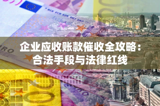 济南企业应收账款催收全攻略：合法手段与法律红线