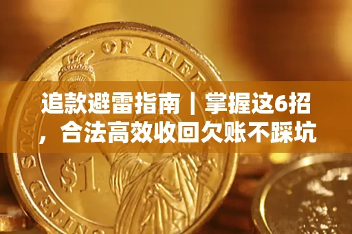 济南追款避雷指南｜掌握这6招，合法高效收回欠账不踩坑