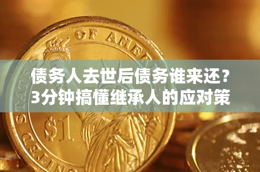 济南债务人去世后债务谁来还？3分钟搞懂继承人的应对策略