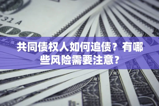 济南共同债权人如何追债？有哪些风险需要注意？
