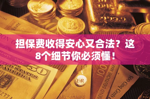 济南担保费收得安心又合法？这8个细节你必须懂！