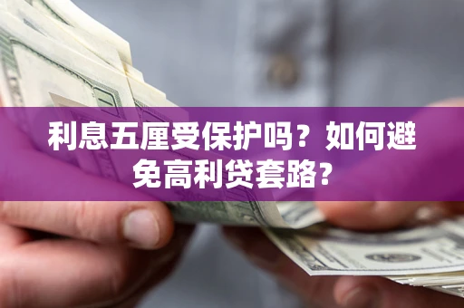 济南利息五厘受保护吗？如何避免高利贷套路？