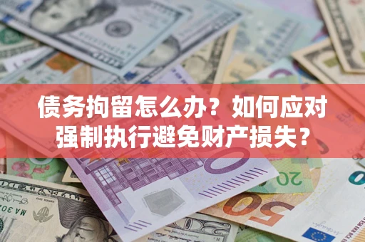 济南债务拘留怎么办？如何应对强制执行避免财产损失？